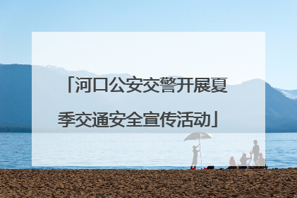 河口公安交警开展夏季交通安全宣传活动