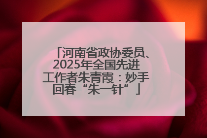 河南省政协委员、2025年全国先进工作者朱青霞：妙手回春“朱一针”
