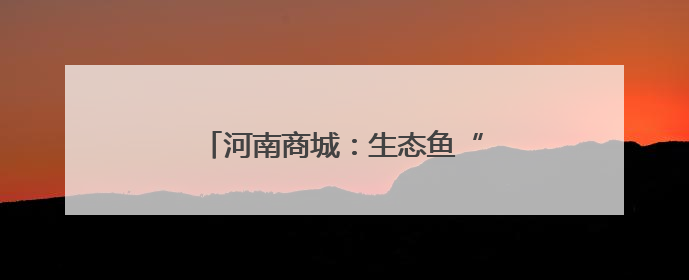 河南商城：生态鱼“游”出产业链新路径