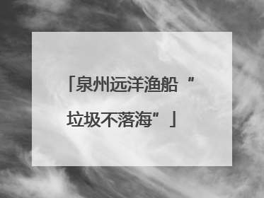 泉州远洋渔船“垃圾不落海”