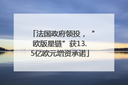 法国政府领投，“欧版星链”获13.5亿欧元增资承诺