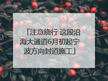 注意绕行 这段沿海大通道6月初起宁波方向封道施工