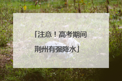 注意！高考期间荆州有强降水