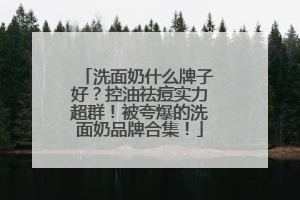 洗面奶什么牌子好？控油祛痘实力超群！被夸爆的洗面奶品牌合集！