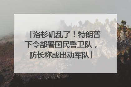 洛杉矶乱了！特朗普下令部署国民警卫队，防长称或出动军队