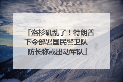 洛杉矶乱了！特朗普下令部署国民警卫队 防长称或出动军队