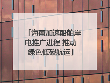 海南加速船舶岸电推广进程 推动绿色低碳航运
