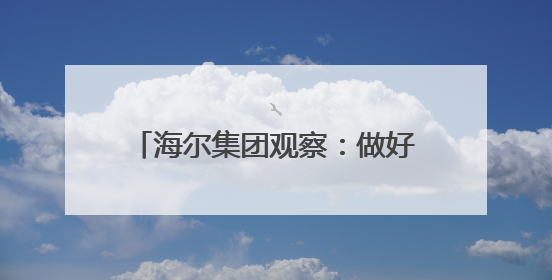 海尔集团观察：做好三件事 掌握主动权