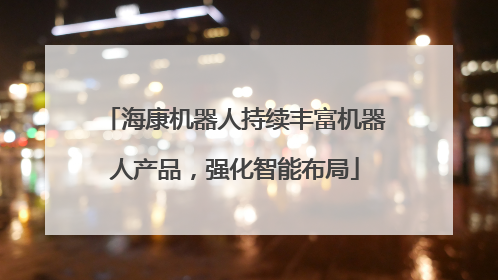 海康机器人持续丰富机器人产品，强化智能布局