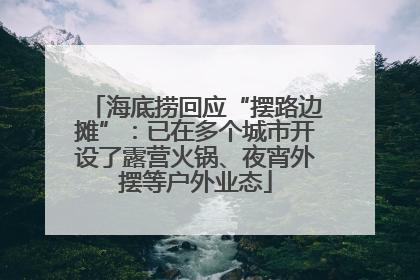 海底捞回应“摆路边摊”：已在多个城市开设了露营火锅、夜宵外摆等户外业态