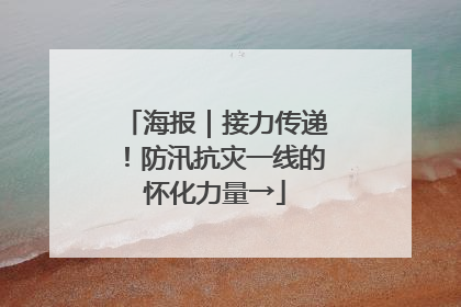 海报｜接力传递！防汛抗灾一线的怀化力量→