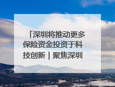 深圳将推动更多保险资金投资于科技创新｜聚焦深圳系列发布会