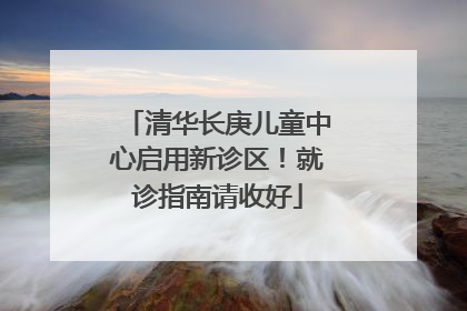 清华长庚儿童中心启用新诊区！就诊指南请收好