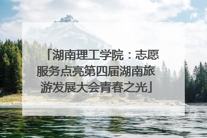 湖南理工学院：志愿服务点亮第四届湖南旅游发展大会青春之光