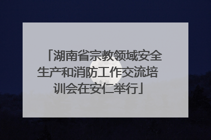 湖南省宗教领域安全生产和消防工作交流培训会在安仁举行