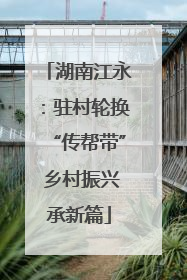 湖南江永：驻村轮换“传帮带” 乡村振兴承新篇