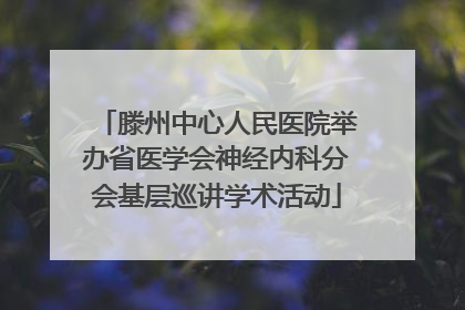 滕州中心人民医院举办省医学会神经内科分会基层巡讲学术活动