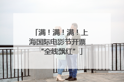 满！满！满！上海国际电影节开票“全线飘红”