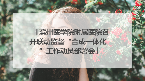滨州医学院附属医院召开联动监督“合成一体化”工作动员部署会