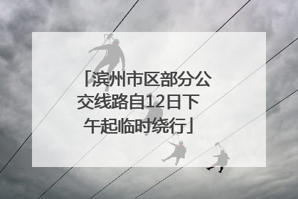 滨州市区部分公交线路自12日下午起临时绕行