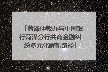 菏泽仲裁办与中国银行菏泽分行共商金融纠纷多元化解新路径