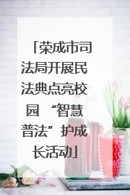 荣成市司法局开展民法典点亮校园 “智慧普法”护成长活动