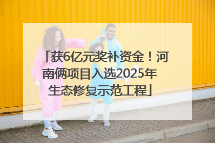 获6亿元奖补资金！河南俩项目入选2025年生态修复示范工程