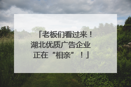 老板们看过来！湖北优质广告企业正在“相亲”！