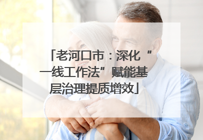 老河口市：深化“一线工作法”赋能基层治理提质增效
