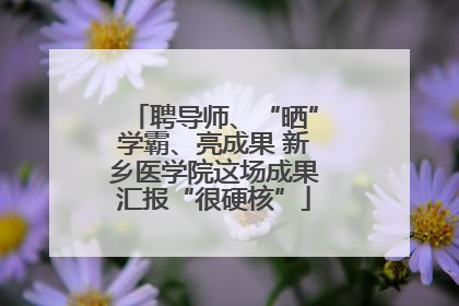 聘导师、“晒”学霸、亮成果 新乡医学院这场成果汇报“很硬核”