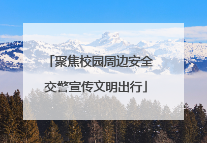 聚焦校园周边安全 交警宣传文明出行
