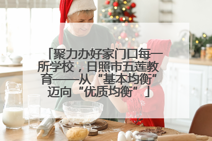 聚力办好家门口每一所学校，日照市五莲教育——从“基本均衡”迈向“优质均衡”