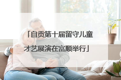 自贡第十届留守儿童才艺展演在富顺举行