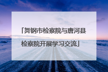 舞钢市检察院与唐河县检察院开展学习交流