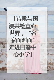 诗歌与国漫共绘童心世界，“名家面对面”走进白箬中心小学