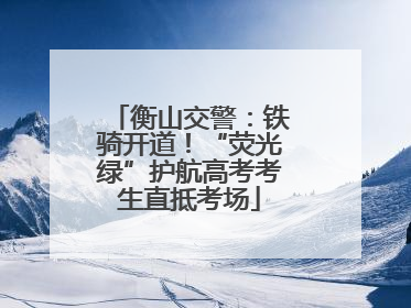 衡山交警：铁骑开道！“荧光绿”护航高考考生直抵考场