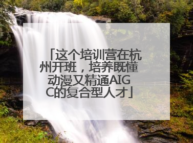 这个培训营在杭州开班，培养既懂动漫又精通AIGC的复合型人才