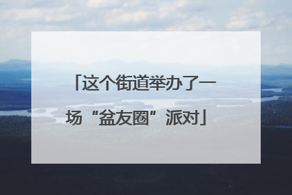 这个街道举办了一场“盆友圈”派对