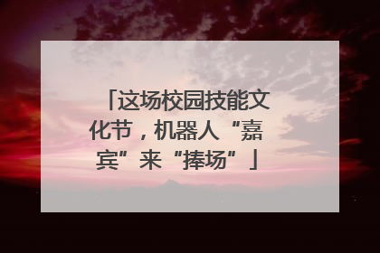这场校园技能文化节，机器人“嘉宾”来“捧场”