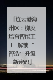 连云港海州区：梯度培育智能工厂 解锁“智造”升级新密码