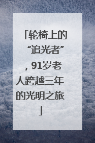 轮椅上的“追光者”，91岁老人跨越三年的光明之旅