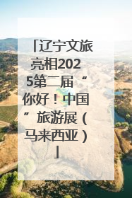 辽宁文旅亮相2025第二届“你好！中国”旅游展（马来西亚）