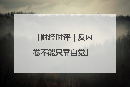 财经时评｜反内卷不能只靠自觉