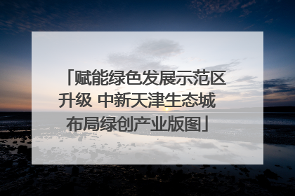 赋能绿色发展示范区升级 中新天津生态城布局绿创产业版图