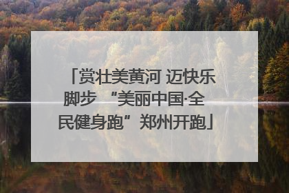 赏壮美黄河 迈快乐脚步 “美丽中国·全民健身跑”郑州开跑