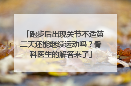 跑步后出现关节不适第二天还能继续运动吗？骨科医生的解答来了