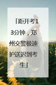 距开考13分钟，郑州交警极速护送迟到考生