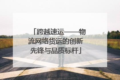 跨越速运——物流网络货运的创新先锋与品质标杆
