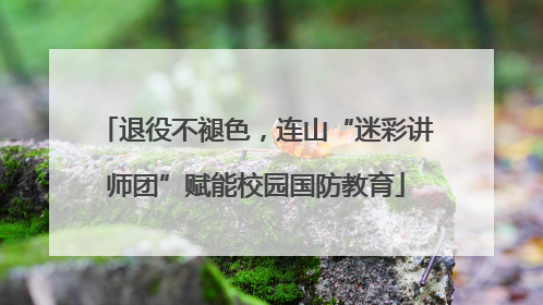退役不褪色，连山“迷彩讲师团”赋能校园国防教育