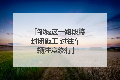 邹城这一路段将封闭施工 过往车辆注意绕行